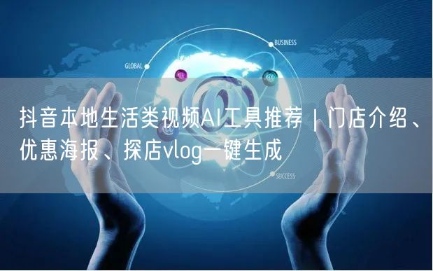 抖音本地生活类视频AI工具推荐｜门店介绍、优惠海报、探店vl