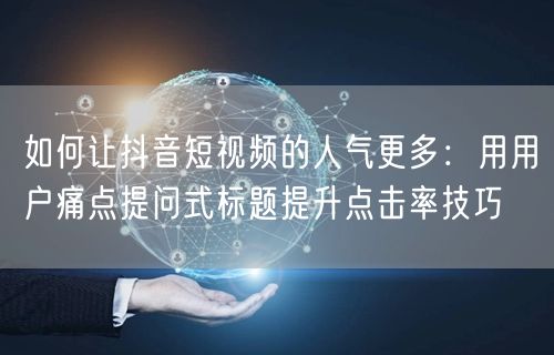 如何让抖音短视频的人气更多:用用户痛点提问式标题提升点击率技