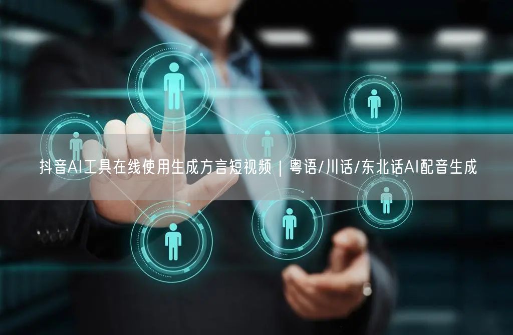 抖音AI工具在线使用生成方言短视频｜粤语/川话/东北话AI配音生成