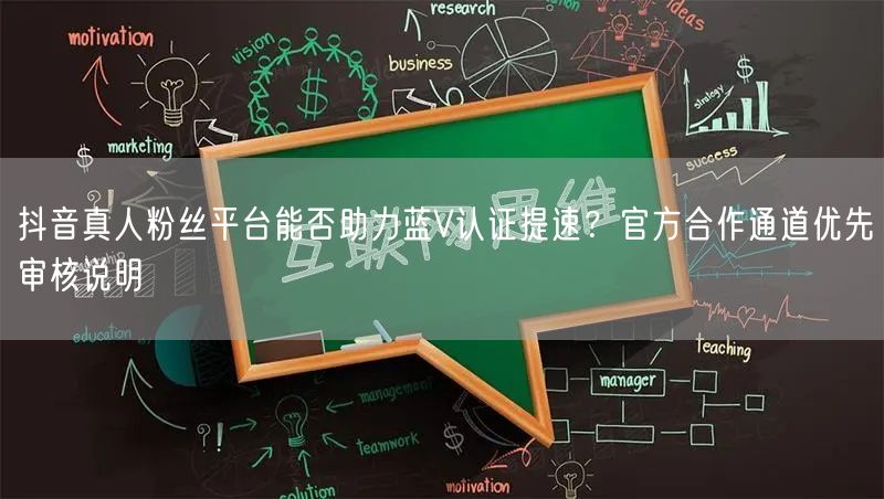 抖音真人粉丝平台能否助力蓝V认证提速？官方合作通道优先审核说明