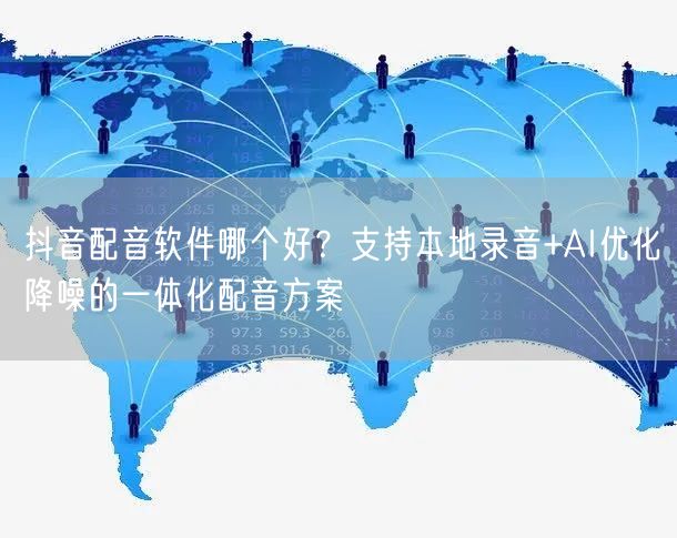 抖音配音软件哪个好？支持本地录音+AI优化降噪的一体化配音方