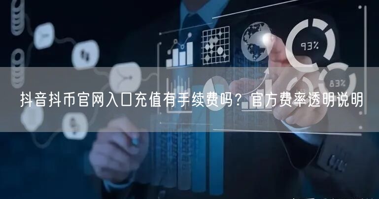 抖音抖币官网入口充值有手续费吗？官方费率透明说明