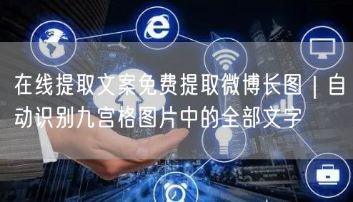 在线提取文案免费提取微博长图｜自动识别九宫格图片中的全部文字