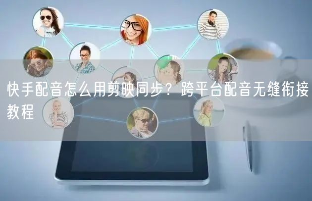 快手配音怎么用剪映同步？跨平台配音无缝衔接教程