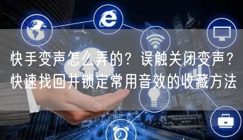 快手变声怎么弄的？误触关闭变声？快速找回并锁定常用音效的收藏方法