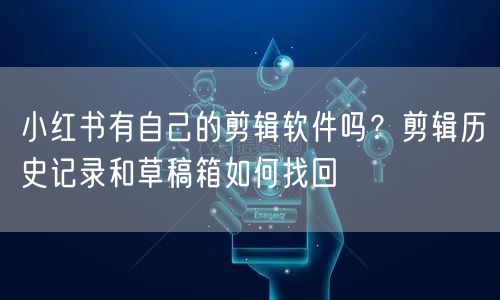 小红书有自己的剪辑软件吗?剪辑历史记录和草稿箱如何找回