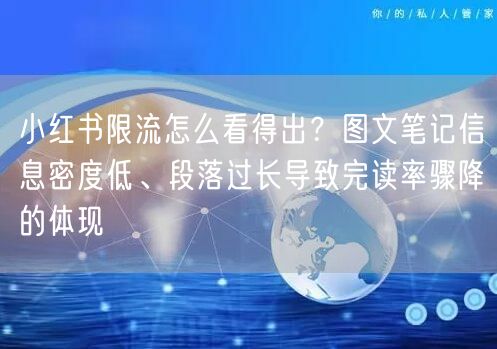 小红书限流怎么看得出？图文笔记信息密度低、段落过长导致完读率
