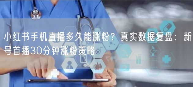 小红书手机直播多久能涨粉？真实数据复盘：新号首播30分钟涨粉策略