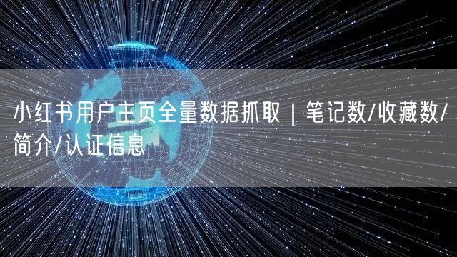 小红书用户主页全量数据抓取｜笔记数/收藏数/简介/认证信息