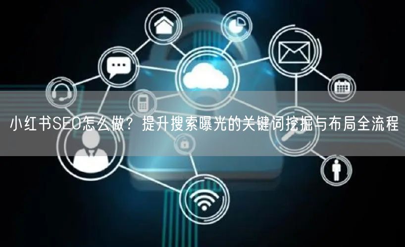 小红书SEO怎么做？提升搜索曝光的关键词挖掘与布局全流程