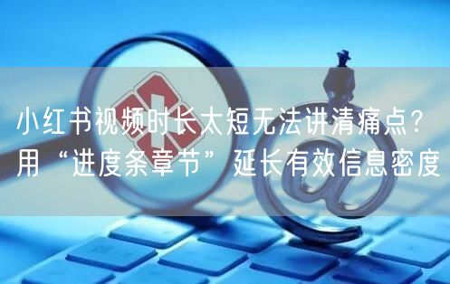 小红书视频时长太短无法讲清痛点？用“进度条章节”延长有效信息
