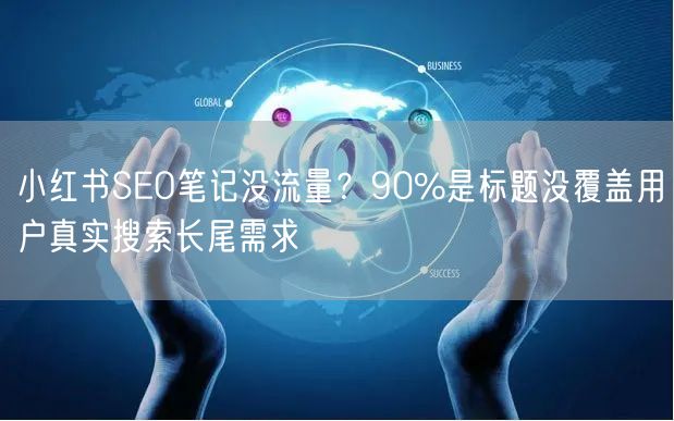 小红书SEO笔记没流量？90%是标题没覆盖用户真实搜索长尾需
