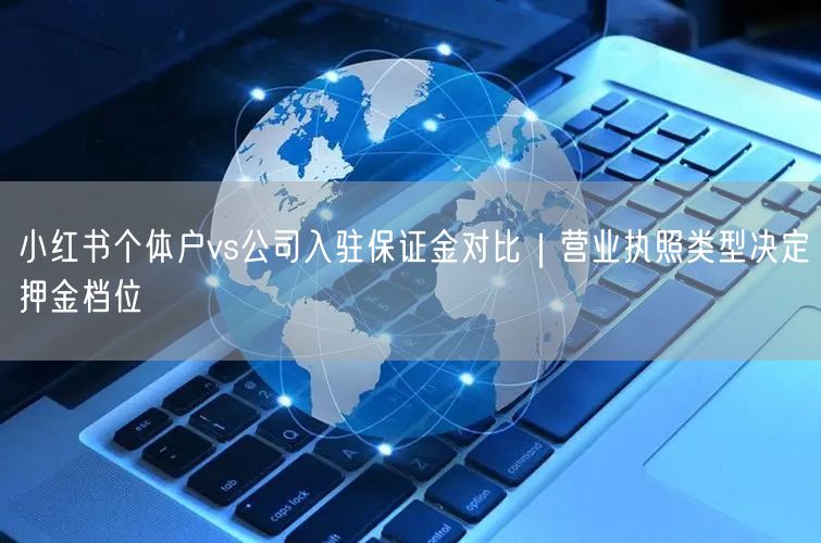 小红书个体户vs公司入驻保证金对比｜营业执照类型决定押金档位