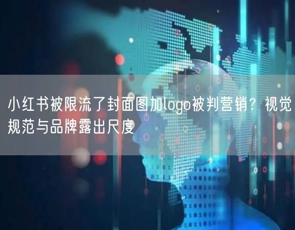 小红书被限流了封面图加logo被判营销？视觉规范与品牌露出尺度