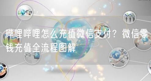 哔哩哔哩怎么充值微信支付？微信零钱充值全流程图解