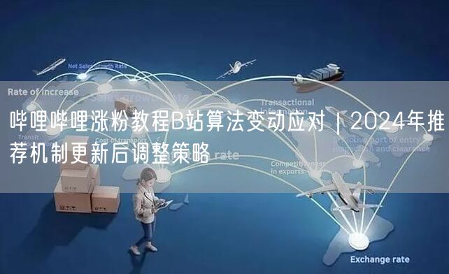 哔哩哔哩涨粉教程B站算法变动应对｜2024年推荐机制更新后调整策略
