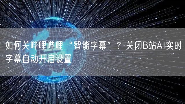 如何关哔哩哔哩“智能字幕”？关闭B站AI实时字幕自动开启设置