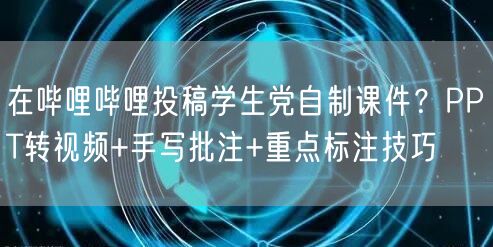 在哔哩哔哩投稿学生党自制课件？PPT转视频+手写批注+重点标注技巧