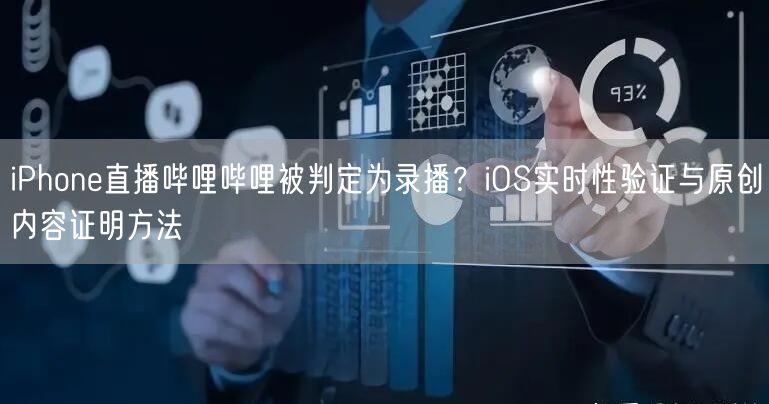 iPhone直播哔哩哔哩被判定为录播？iOS实时性验证与原创内容证明方法