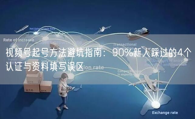 视频号起号方法避坑指南：90%新人踩过的4个认证与资料填写误区