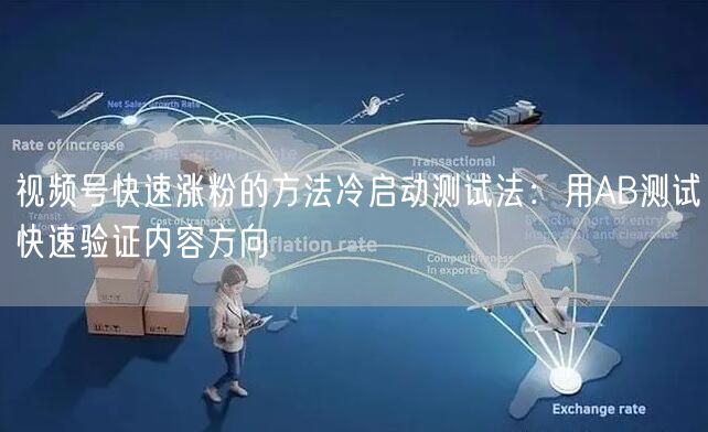 视频号快速涨粉的方法冷启动测试法：用AB测试快速验证内容方向