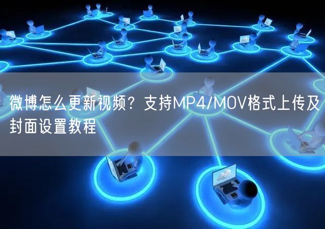 微博怎么更新视频？支持MP4/MOV格式上传及封面设置教程