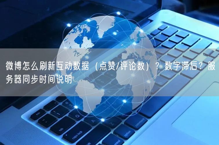 微博怎么刷新互动数据（点赞/评论数）？数字滞后？服务器同步时间说明