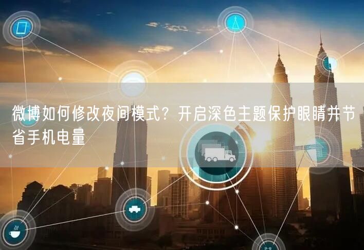 微博如何修改夜间模式？开启深色主题保护眼睛并节省手机电量