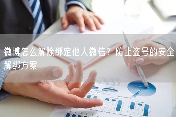 微博怎么解除绑定他人微信？防止盗号的安全解绑方案