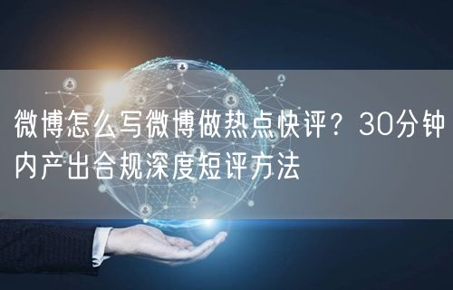 微博怎么写微博做热点快评？30分钟内产出合规深度短评方法