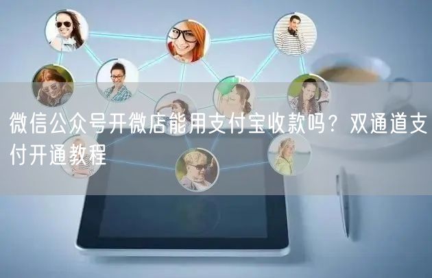 微信公众号开微店能用支付宝收款吗？双通道支付开通教程