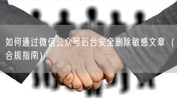 如何通过微信公众号后台安全删除敏感文章（合规指南）