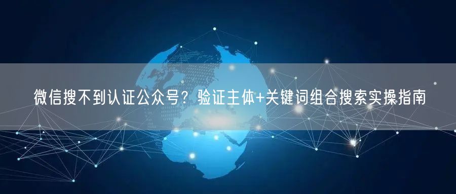 微信搜不到认证公众号？验证主体+关键词组合搜索实操指南