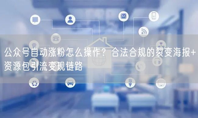 公众号自动涨粉怎么操作？合法合规的裂变海报+资源包引流变现链