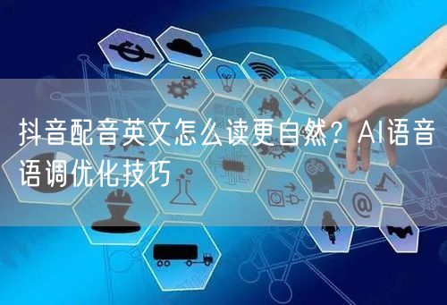 抖音配音英文怎么读更自然？AI语音语调优化技巧