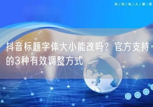 抖音标题字体大小能改吗？官方支持的3种有效调整方式
