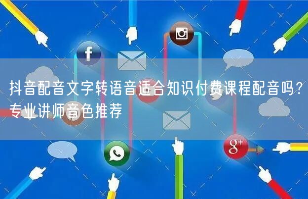 抖音配音文字转语音适合知识付费课程配音吗？专业讲师音色推荐