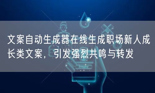 文案自动生成器在线生成职场新人成长类文案，引发强烈共鸣与转发