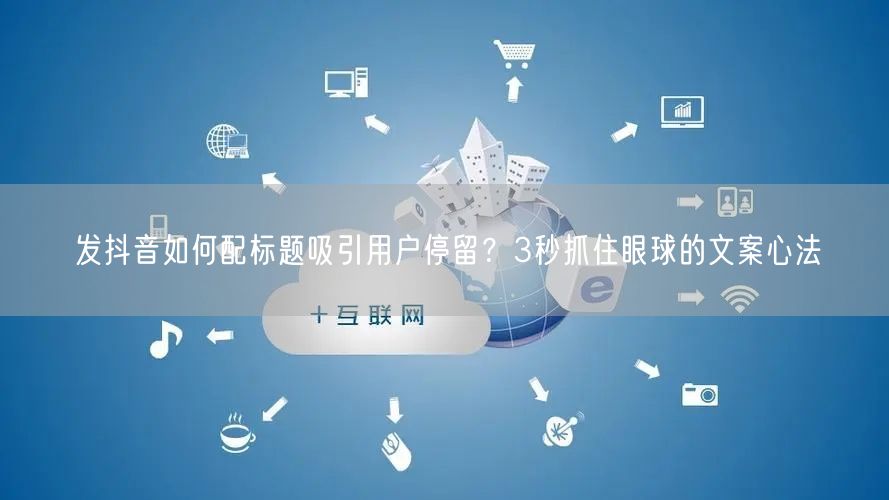 发抖音如何配标题吸引用户停留?3秒抓住眼球的文案心法