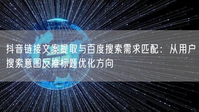 抖音链接文案提取与百度搜索需求匹配：从用户搜索意图反推标题优