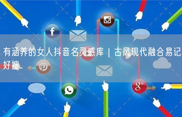 有涵养的女人抖音名灵感库｜古风现代融合易记好搜