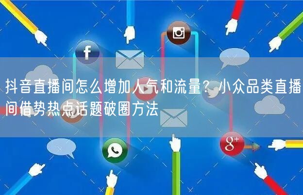 抖音直播间怎么增加人气和流量？小众品类直播间借势热点话题破圈