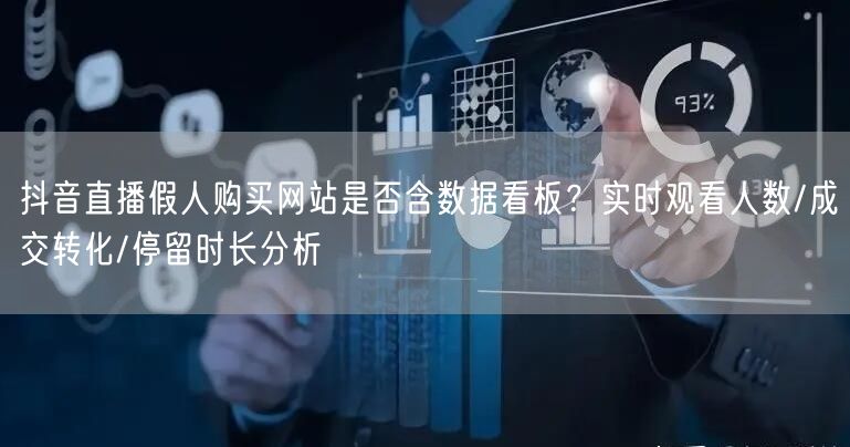 抖音直播假人购买网站是否含数据看板?实时观看人数/成交转化/