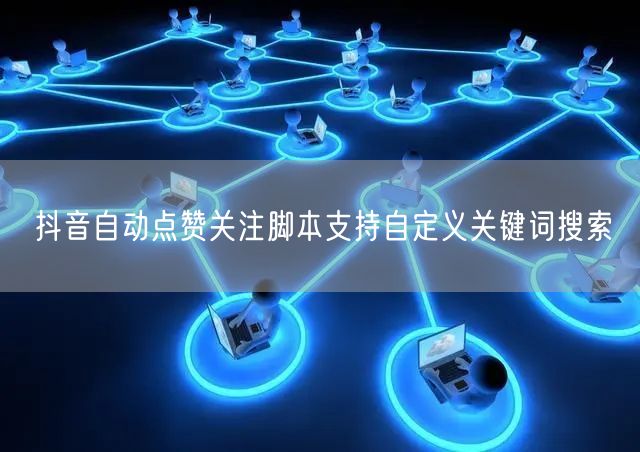 抖音自动点赞关注脚本支持自定义关键词搜索