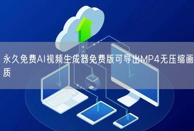 永久免费AI视频生成器免费版可导出MP4无压缩画质
