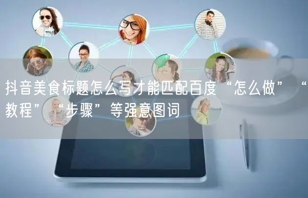 抖音美食标题怎么写才能匹配百度“怎么做”“教程”“步骤”等强