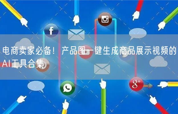 电商卖家必备!产品图一键生成商品展示视频的AI工具合集