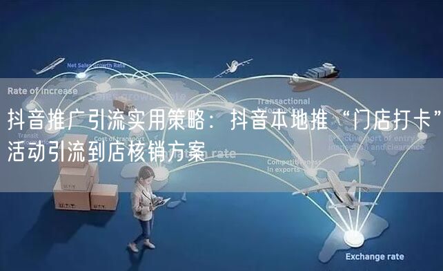 抖音推广引流实用策略:抖音本地推“门店打卡”活动引流到店核销
