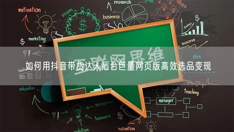 如何用抖音带货达人后台巨量网页版高效选品变现