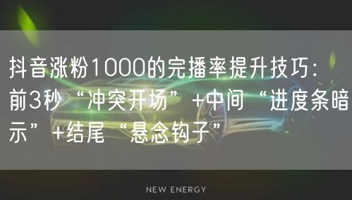 抖音涨粉1000的完播率提升技巧：前3秒“冲突开场”+中间“